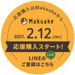 応援購入はMakuakeから 2021.2.12（金）応援購入スタート！「LINEのご登録はこちら」